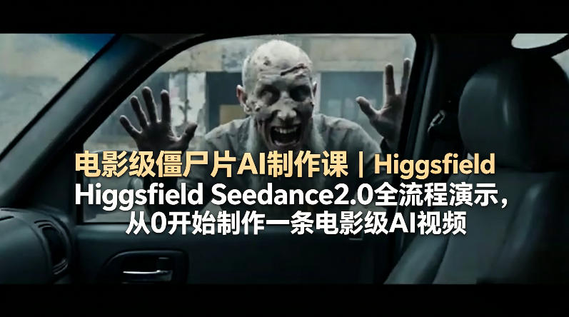 电影级僵尸片AI制作课｜Higgsfield Seedance2.0全流程演示，从0开始制作一条电影级AI视频-来聚吧