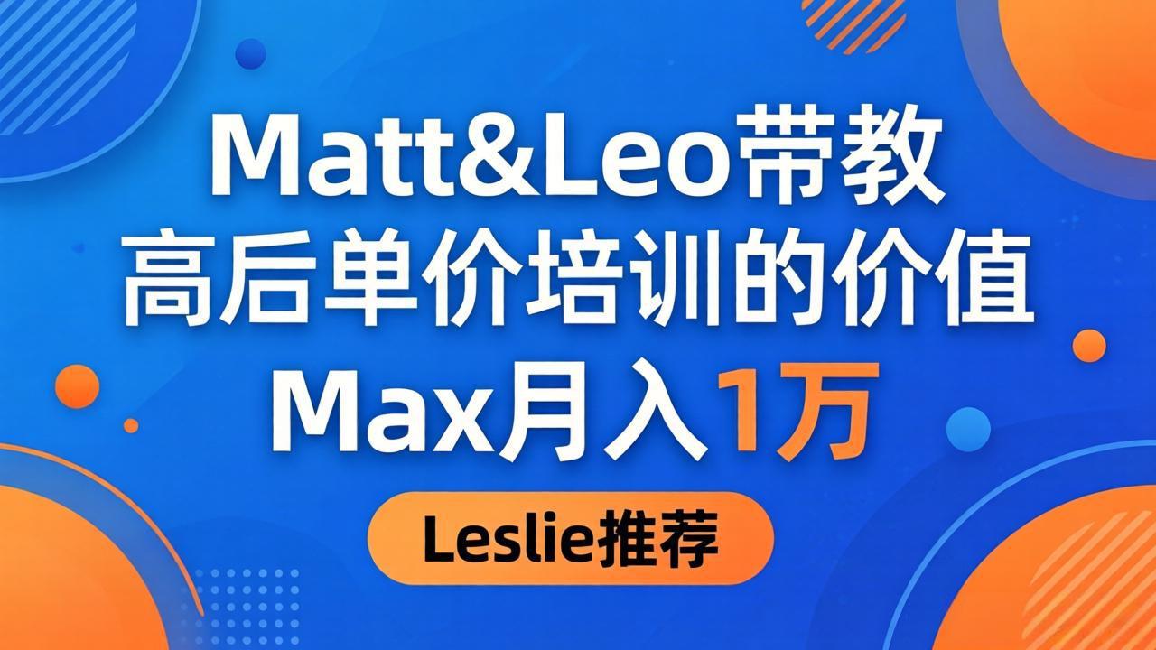 为啥都夸这高客单价培训？Matt&Leo 带教，Max 月入 1 万、Leslie 说最值！-来聚吧