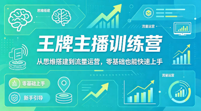 抖音王牌主播训练营，从思维搭建到流量运营，零基础也能快速上手-来聚吧