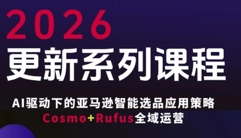 跨境亚马逊FBA系统课程，AI驱动下的亚马逊智能选品应用策略Cosmo+Rufus全域运营(更新26年4月)-来聚吧
