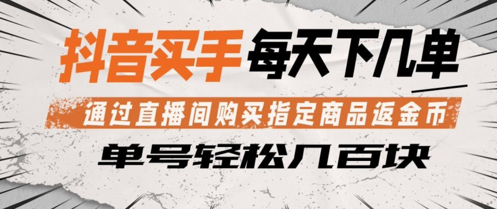 抖音买手通过直播间购买指定商品返金币，每天几单，轻松日入几张【揭秘】-来聚吧