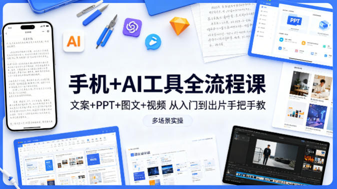 手机+AI工具全流程课，文案+PPT+图文+视频，从入门到出片手把手教，多场景实操(更新)-来聚吧