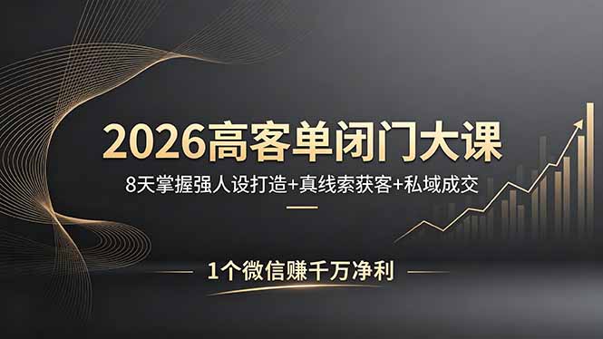 2026高客单闭门大课，8 天掌握强人设打造 + 真线索获客 + 私域成交，1 个微信赚千万净利-来聚吧