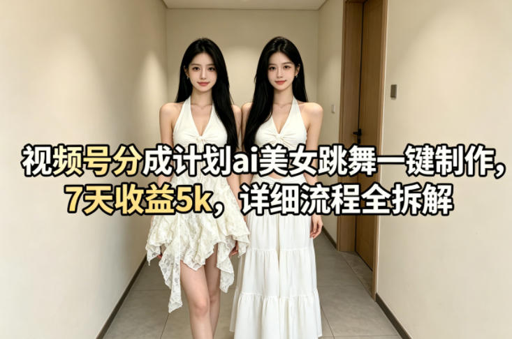 视频号分成计划ai美女跳舞一键制作，7天收益5k，详细流程全拆解-来聚吧