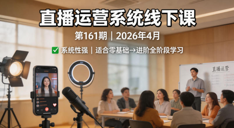 直播运营系统线下课第161期2026年4月，系统性强，适合零基础到进阶学习【录音+文档】-来聚吧