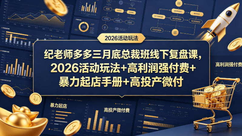 纪老师多多三月底总裁班线下复盘课，2026活动玩法+高利润强付费+暴力起店手册+高投产微付费-来聚吧