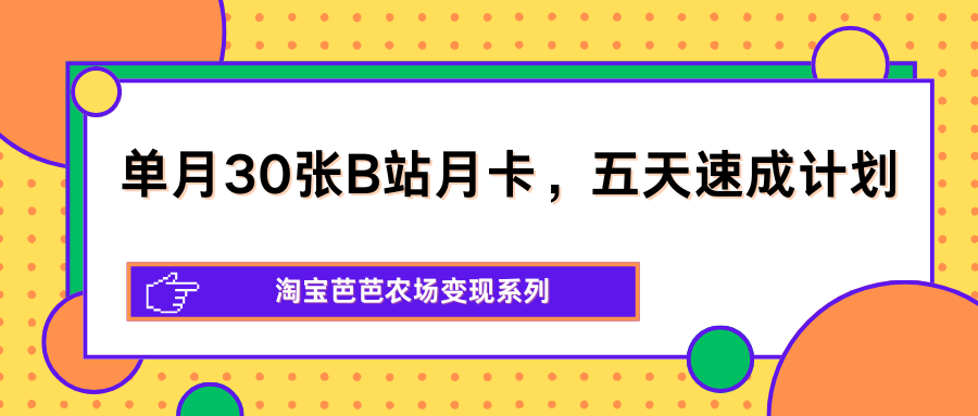 单月30张B站月卡，五天速成计划，淘宝芭芭农场变现系列-来聚吧