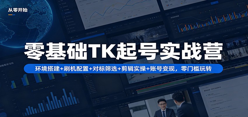 零基础TK起号实战营：环境搭建+ 刷机配置+对标筛选+剪辑实操+账号变现，零门槛玩转-来聚吧