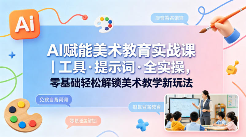 AI赋能美术教育实战课｜工具·提示词·全实操，零基础轻松解锁美术教学新玩法-来聚吧