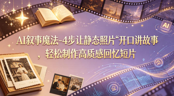 AI叙事魔法-4步让静态照片“开口讲故事”，轻松制作高质感回忆短片-来聚吧