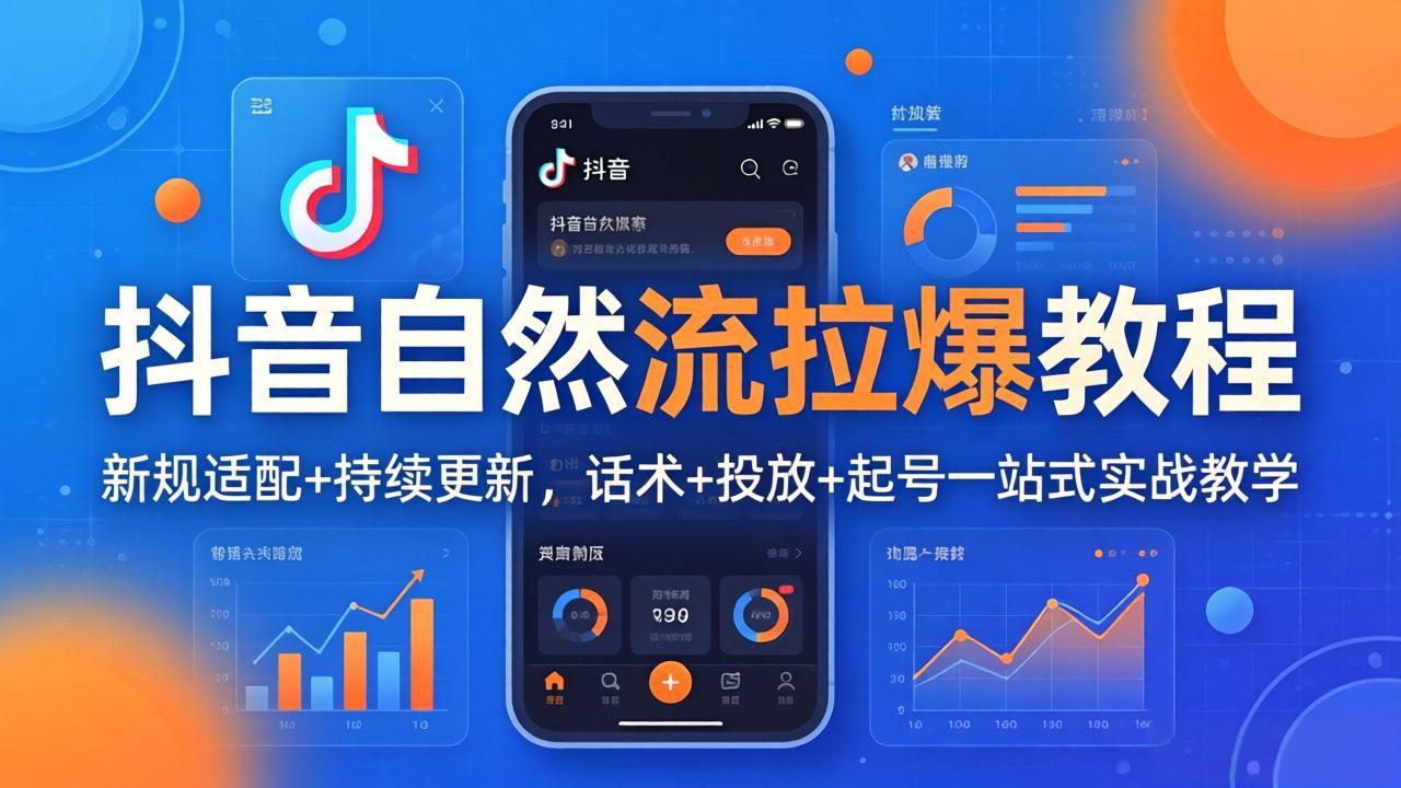 抖音自然流拉爆教程：新规适配+持续更新，话术+投放+起号一站式实战教学(更新26年4月27-来聚吧