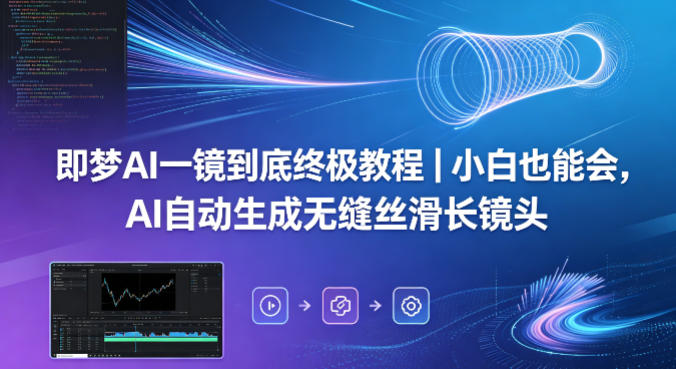 即梦AI一镜到底终极教程｜小白也能会，AI自动生成无缝丝滑长镜头-来聚吧