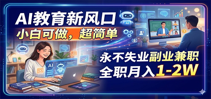AI教育新风口，小白可做，超简单，永不失业副业兼职 全职月入1-2W-来聚吧