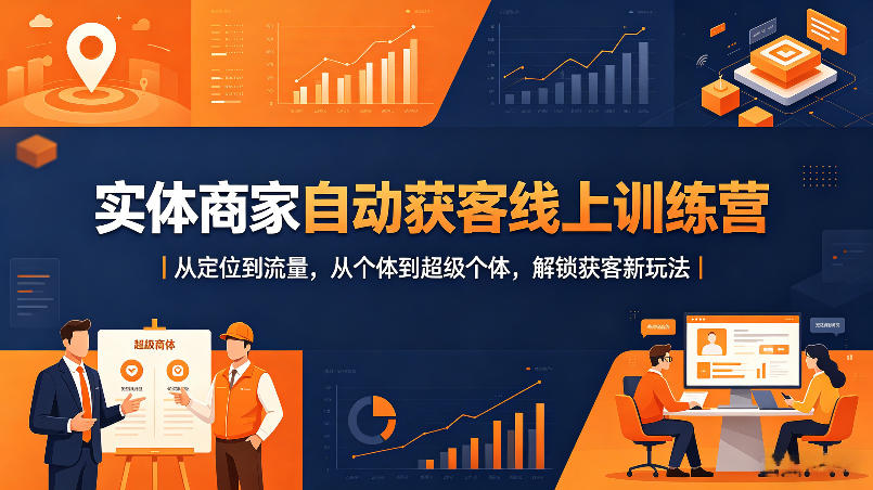 实体商家自动获客线上训练营｜从定位到流量，从个体到超级个体，解锁获客新玩法-来聚吧