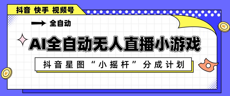 AI全自动直播小游戏，抖音星图小摇杆分成计划，支持多账号矩阵化运营【揭秘】-来聚吧