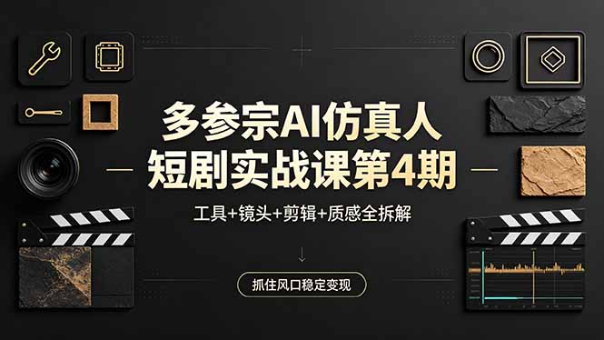 多参宗AI仿真人短剧实战课第4期，工具+镜头+剪辑+质感全拆解，抓住风口稳定变现-来聚吧