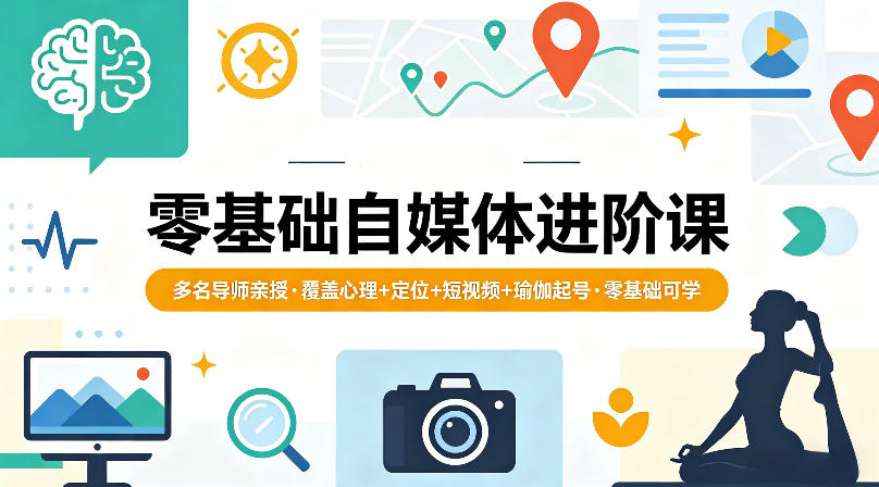 零基础自媒体进阶课，多名导师亲授，覆盖心理+定位+短视频+瑜伽起号，零基础可学-来聚吧