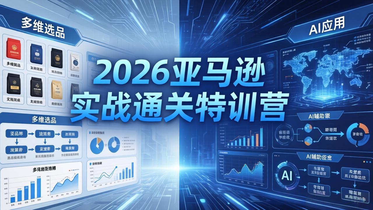 2026亚马逊实战通关特训营-26年4月30更新，多维选品+渐进式打法+AI应用，从0到1打造盈利店铺-来聚吧