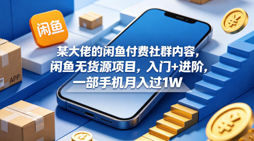 某大佬的闲鱼付费社群内容，闲鱼无货源项目，入门+进阶，一部手机月入过1W-来聚吧
