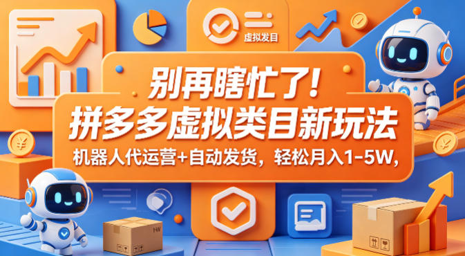 别再瞎忙了！拼多多虚拟类目新玩法，机器人代运营+自动发货，轻松月入1-5W【揭秘】-来聚吧