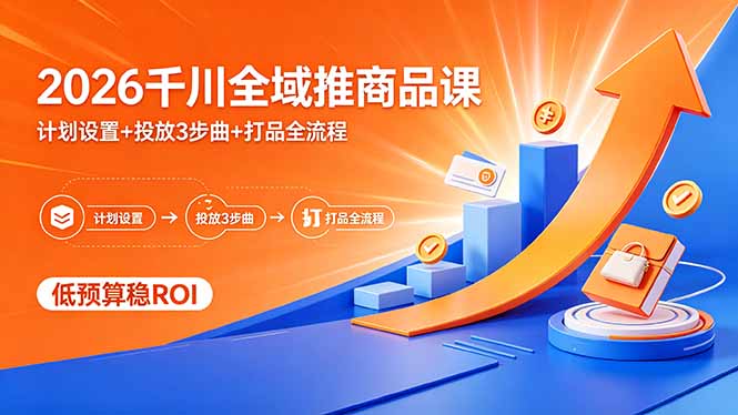 2026千川全域推商品课，计划设置+投放3步曲+打品全流程，低预算稳ROI-来聚吧