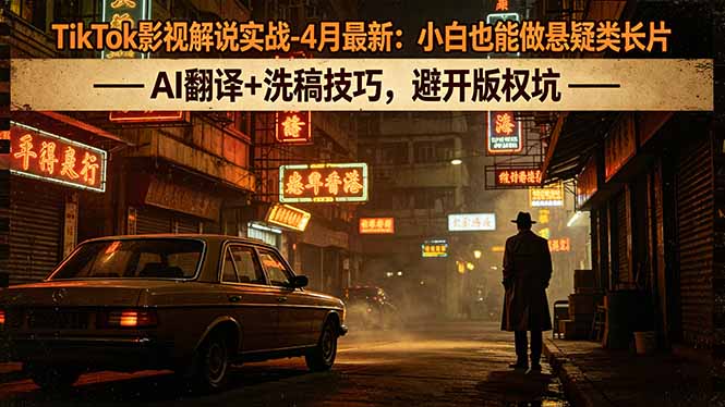 TikTok影视解说实战-4月最新：小白也能做悬疑类长片，AI翻译+洗稿技巧，避开版权坑-来聚吧