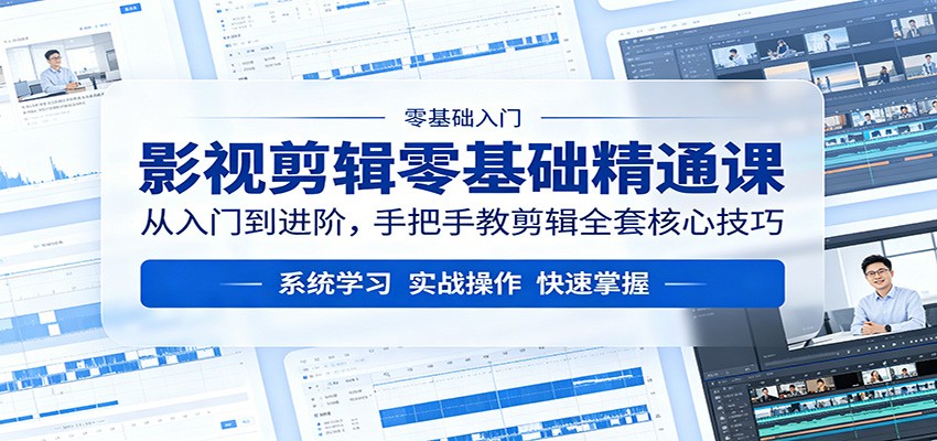影视剪辑零基础精通课：从入门到进阶，手把手教剪辑全套核心技巧-来聚吧