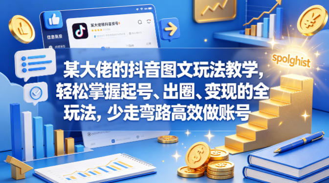 某大佬的抖音图文玩法教学,轻松掌握起号、出圈、变现的全套玩法,少走弯路高效做账号-来聚吧