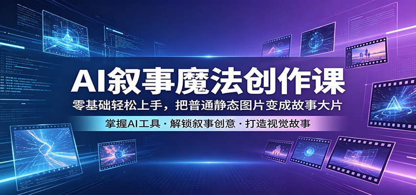 AI叙事魔法创作课：零基础轻松上手，把普通静态图片变成故事大片-来聚吧