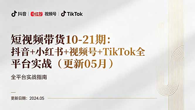 短视频带货10-21期:抖音+小红书+视频号+TikTok全平台实战(更新05月-来聚吧