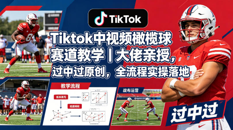Tiktok中视频橄榄球赛道教学|大佬亲授,过中过原创,全流程实操落地-来聚吧