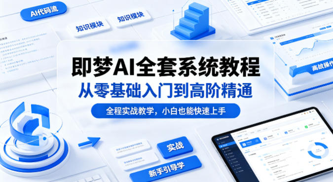 即梦AI全套系统教程,从零基础入门到高阶精通,全程实战教学,小白也能快速上手(更新0503)-来聚吧