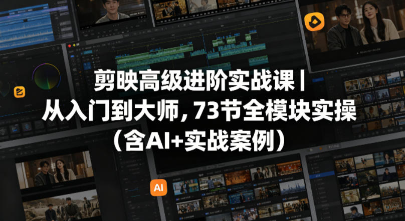 剪映高级进阶实战课|从入门到大师,73节全模块实操(含AI+实战案例)-来聚吧