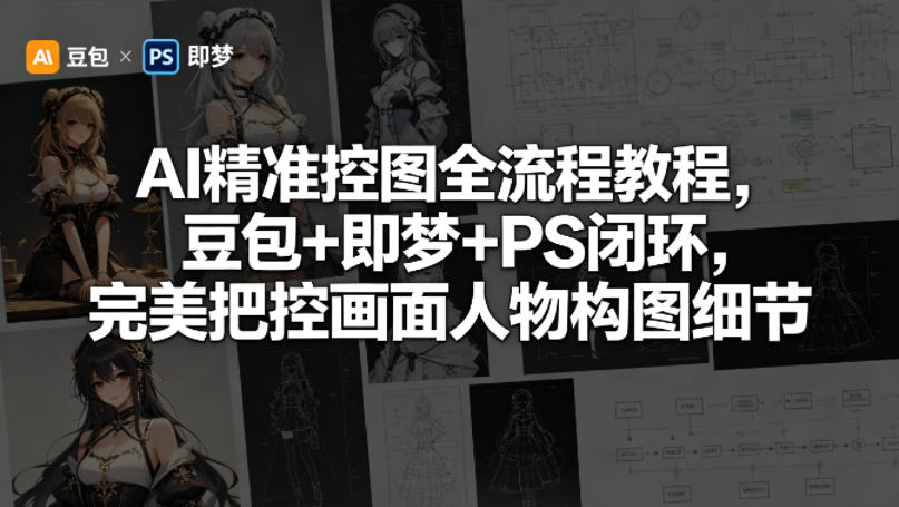 AI精准控图全流程教程,豆包+即梦+PS闭环,完美把控画面人物构图细节-来聚吧