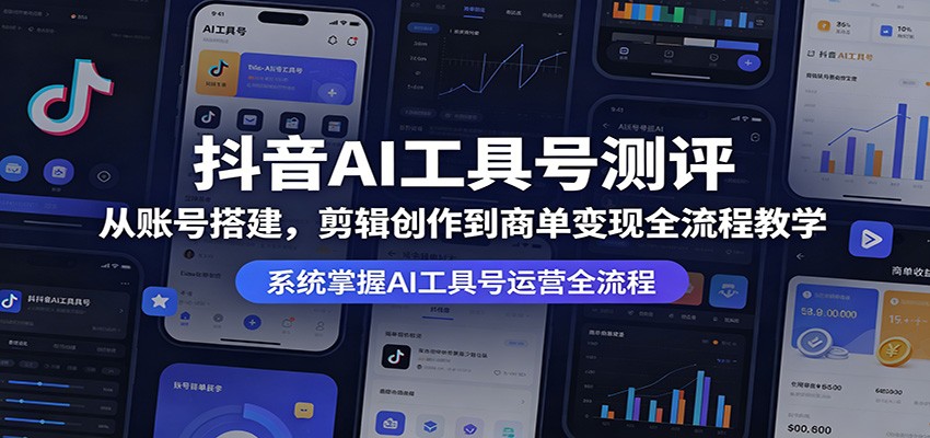 抖音AI工具号测评:从账号搭建,剪辑创作到商单变现全流程教学-来聚吧