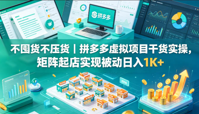 不囤货不压货|拼多多虚拟项目干货实操,矩阵起店实现被动日入1K+【揭秘】-来聚吧