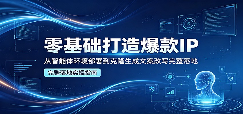零基础打造爆款IP，从智能体环境部署到克隆生成文案改写完整落地-来聚吧