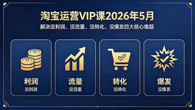 淘宝运营VIP课2026年5月:解决没利润、没流量、没转化、没爆发四大核心难题-来聚吧