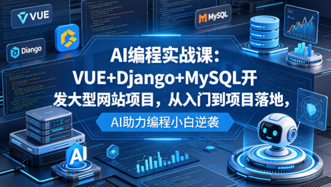 AI编程实战课：VUE+Django+MySQL开发大型网站项目，从入门到项目落地，AI助力编程小白逆袭-来聚吧