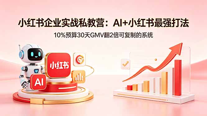 小红书企业实战私教营:AI+小红书最强打法,10%预算30天GMV翻2倍可复制的系统-来聚吧