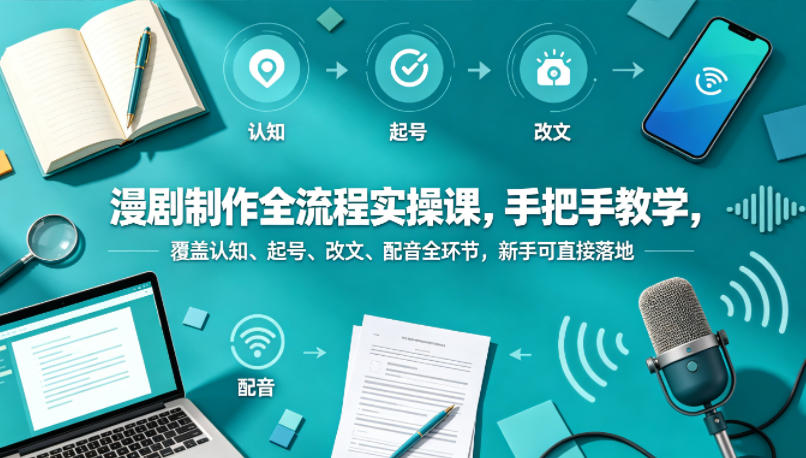 漫剧制作全流程实操课，手把手教学，覆盖认知、起号、改文、配音全环节，新手可直接落地-来聚吧