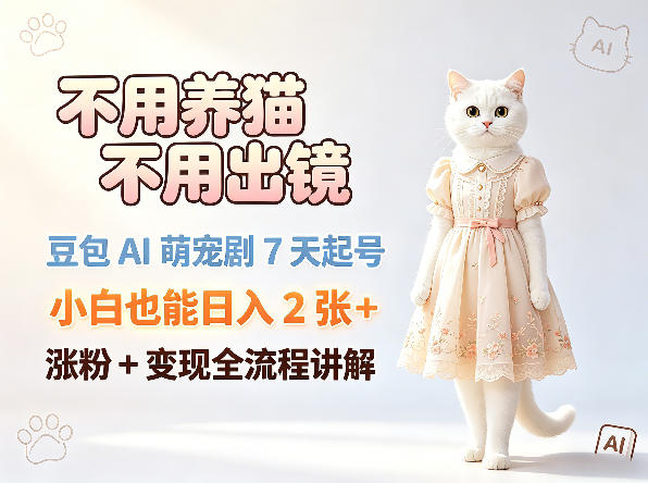 不用养猫不用出镜，豆包AI萌宠剧7天起号，小白也能日入2张+，涨粉+变现全流程讲解-来聚吧