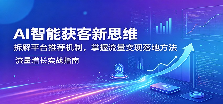 AI智能获客新思维:拆解平台推荐机制,掌握流量变现落地方法-来聚吧