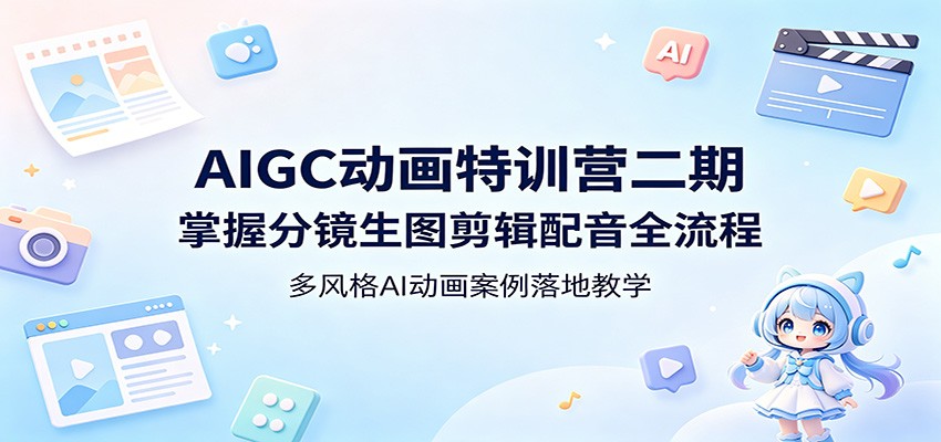 AIGC动画特训营二期：掌握分镜生图剪辑配音全流程，多风格AI动画案例落地教学-来聚吧