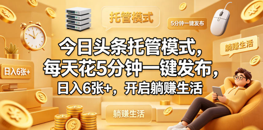 今日头条托管模式，每天花5分钟一键发布，日入6张+，开启躺賺生活【揭秘】-来聚吧