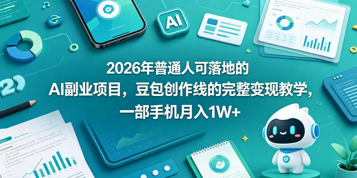 2026年普通人可落地的AI副业项目,豆包创作线的完整变现教学,一部手机月入1W+-来聚吧