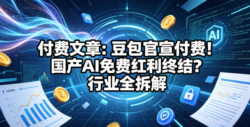 付费文章:豆包官宣付费!国产AI免费红利终结?行业全拆解-来聚吧