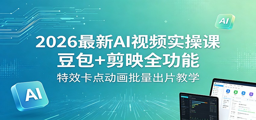 2026最新AI视频实操课:豆包+剪映全功能,特效卡点动画批量出片教学-来聚吧