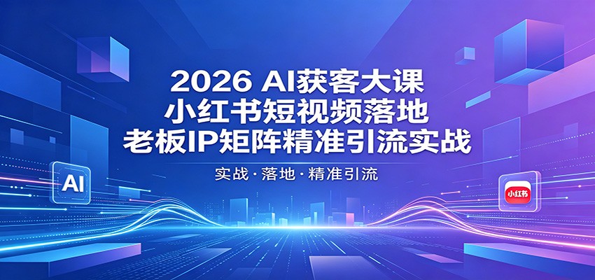 2026AI获客大课:小红书短视频落地,老板IP矩阵精准引流实战-来聚吧