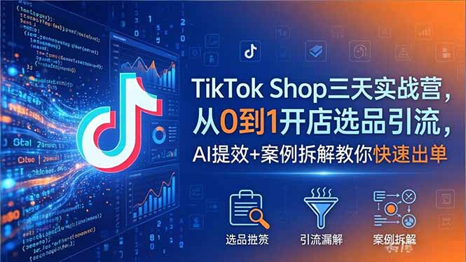 TikTok Shop三天实战营2026年5月,从0到1开店选品引流,AI提效+案例拆解教你快速出单-来聚吧